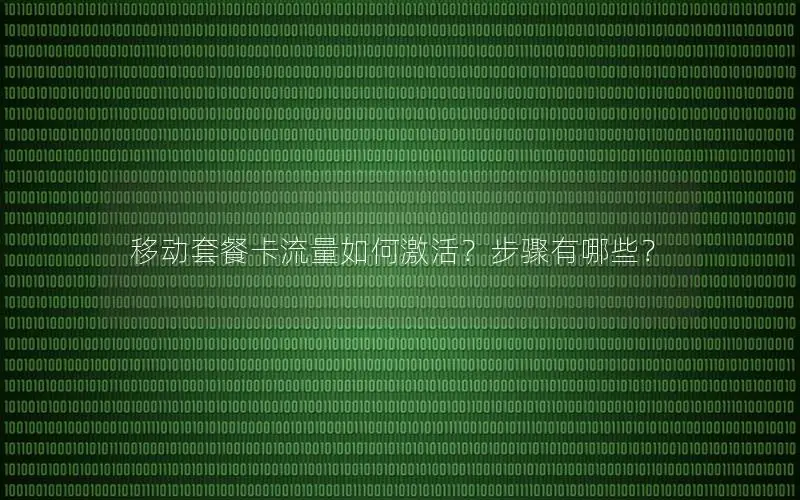移动套餐卡流量如何激活？步骤有哪些？