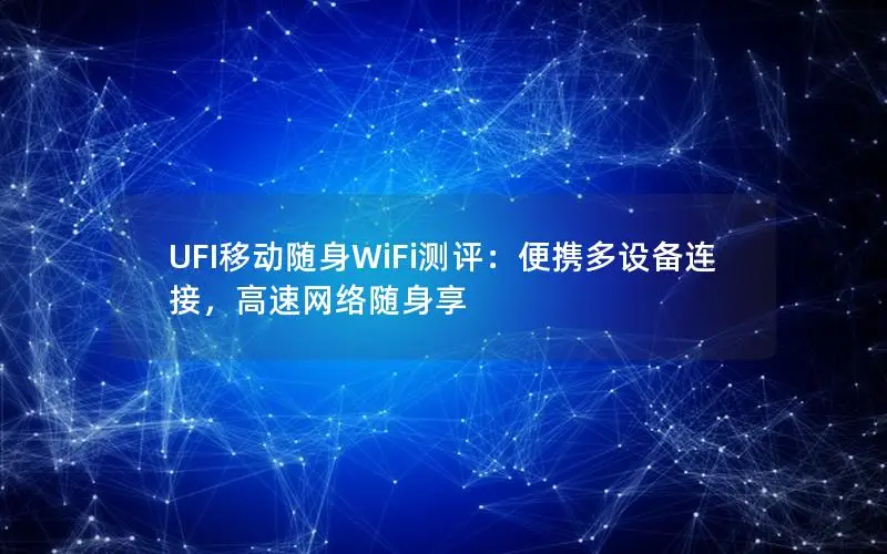 UFI移动随身WiFi测评：便携多设备连接，高速网络随身享