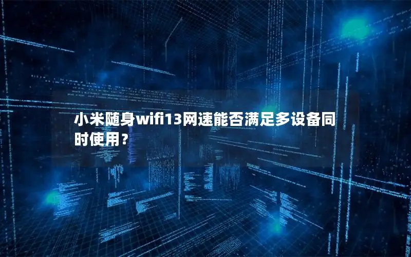 小米随身wifi13网速能否满足多设备同时使用？