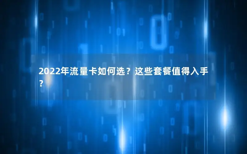 2022年流量卡如何选？这些套餐值得入手？