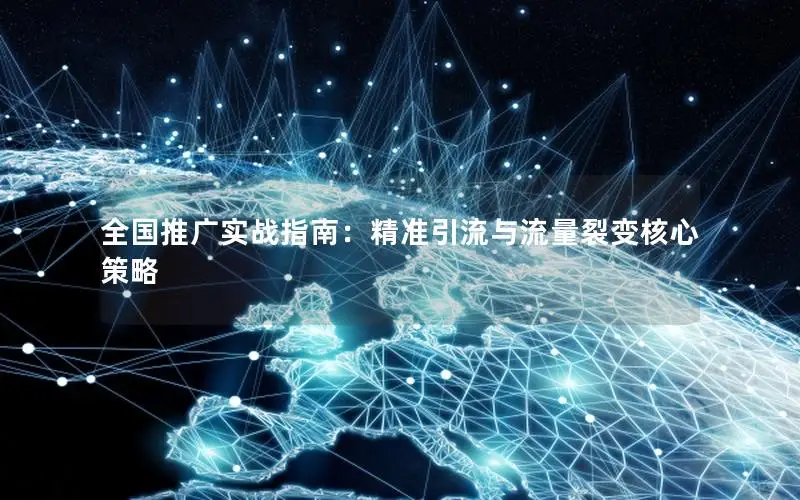 全国推广实战指南：精准引流与流量裂变核心策略