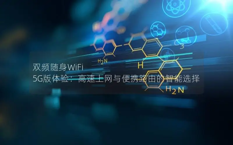双频随身WiFi 5G版体验：高速上网与便携路由的智能选择