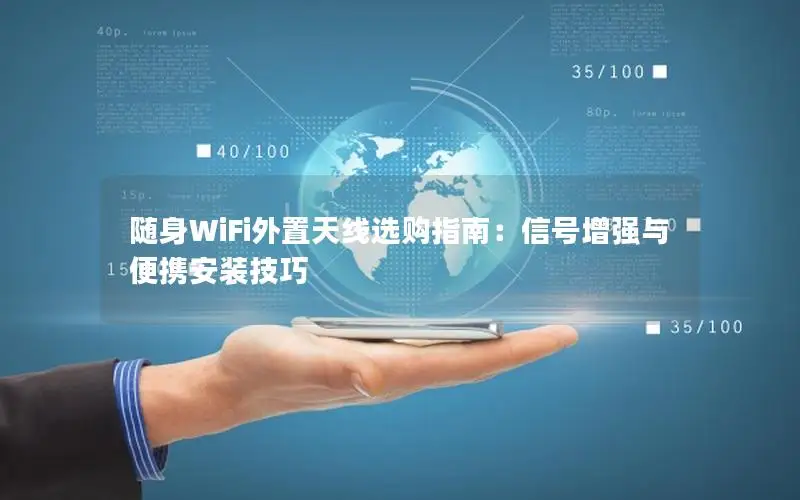 随身WiFi外置天线选购指南：信号增强与便携安装技巧