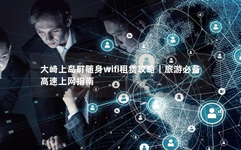 大崎上岛町随身wifi租赁攻略｜旅游必备高速上网指南