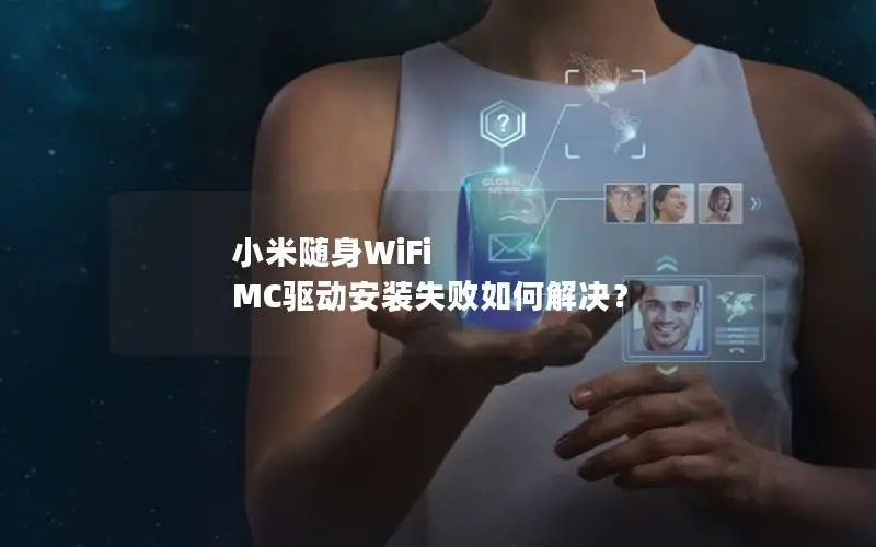 小米随身WiFi MC驱动安装失败如何解决？