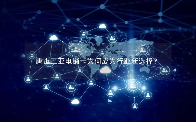 唐山三亚电销卡为何成为行业新选择？