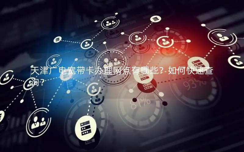 天津广电宽带卡办理网点有哪些？如何快速查询？