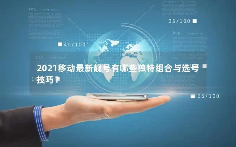 2021移动最新靓号有哪些独特组合与选号技巧？