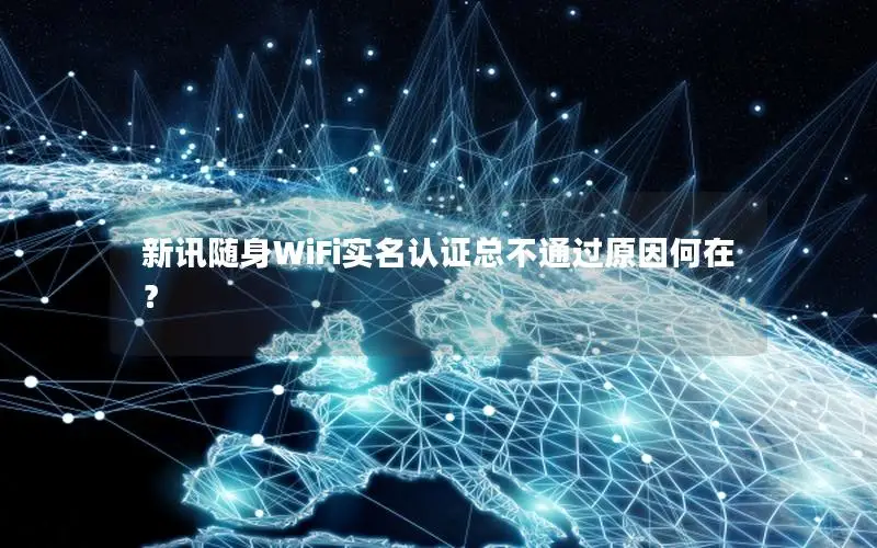 新讯随身WiFi实名认证总不通过原因何在？