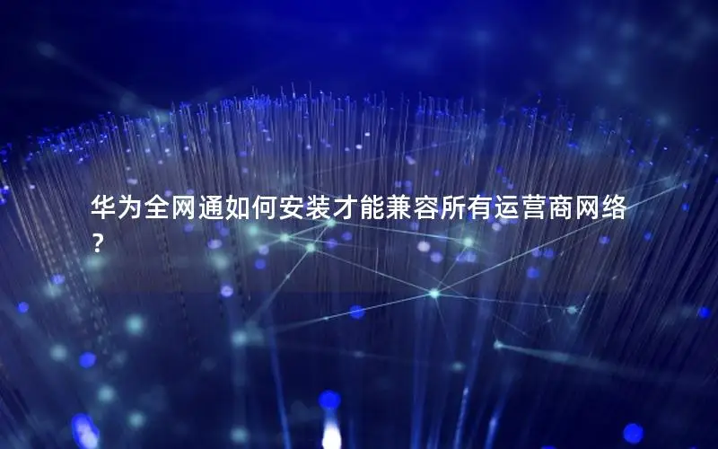 华为全网通如何安装才能兼容所有运营商网络？