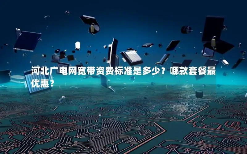 河北广电网宽带资费标准是多少？哪款套餐最优惠？