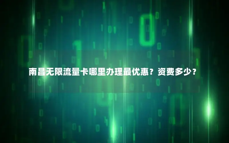 南昌无限流量卡哪里办理最优惠？资费多少？