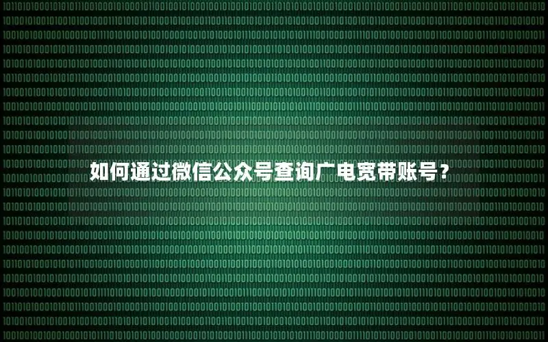 如何通过微信公众号查询广电宽带账号？