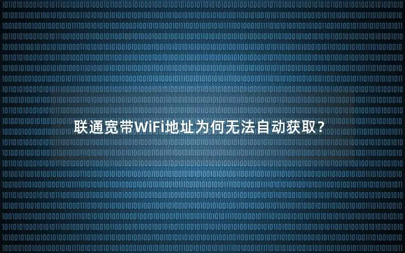 联通宽带WiFi地址为何无法自动获取？