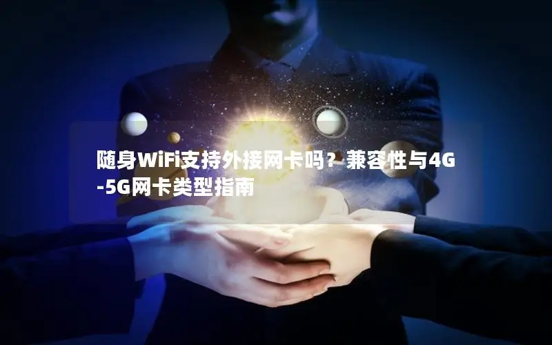 随身WiFi支持外接网卡吗？兼容性与4G-5G网卡类型指南