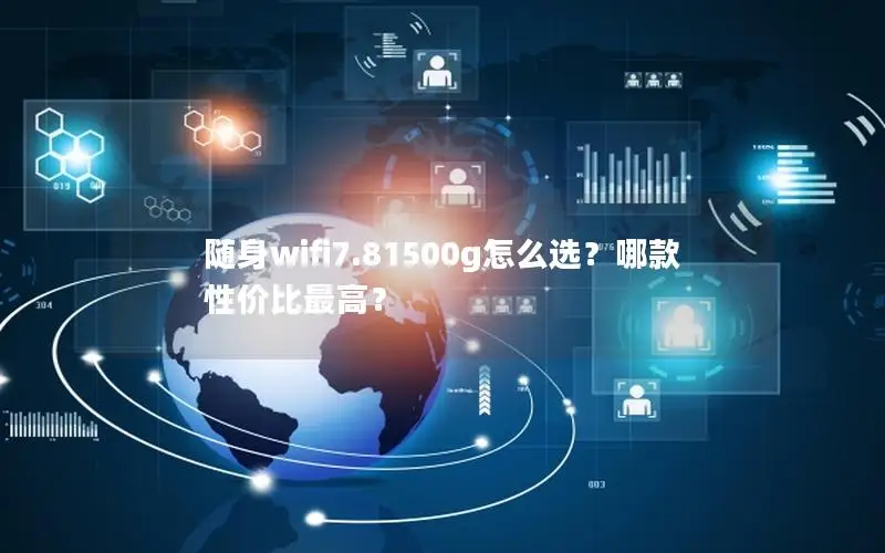 随身wifi7.81500g怎么选？哪款性价比最高？