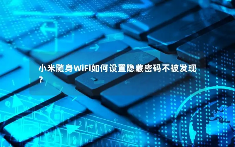 小米随身WiFi如何设置隐藏密码不被发现？