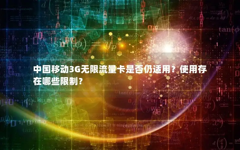 中国移动3G无限流量卡是否仍适用？使用存在哪些限制？
