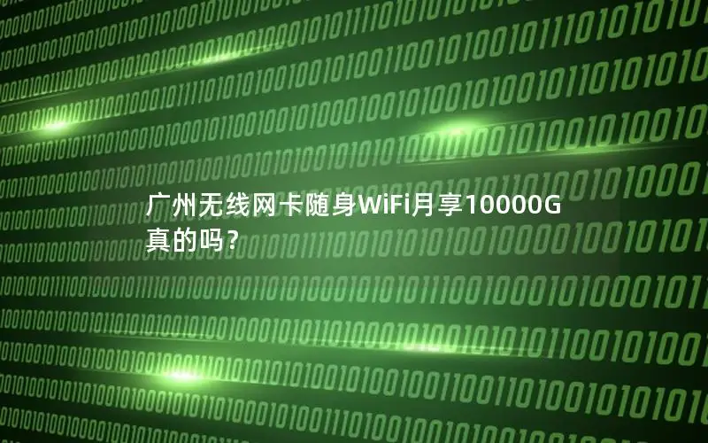 广州无线网卡随身WiFi月享10000G真的吗？