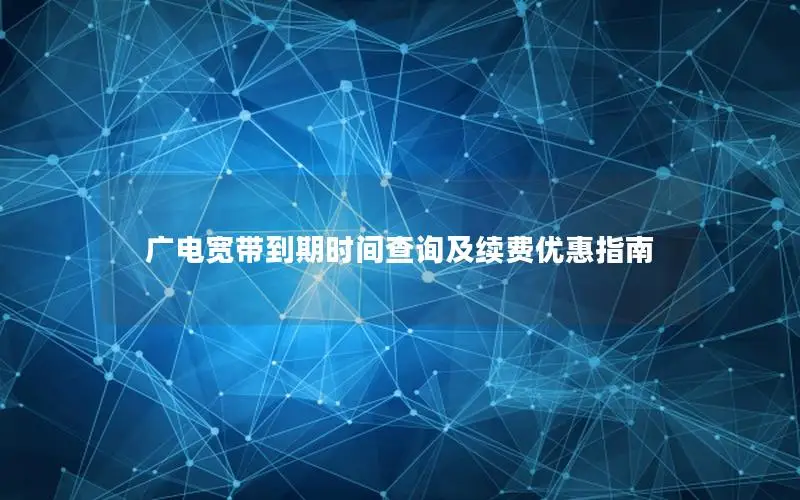 广电宽带到期时间查询及续费优惠指南