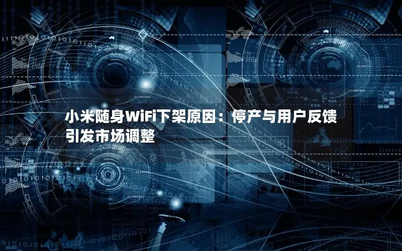 小米随身WiFi下架原因：停产与用户反馈引发市场调整