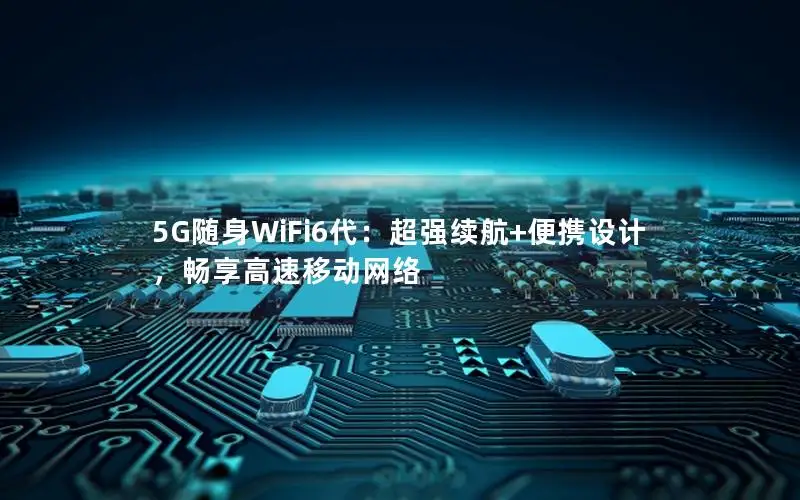 5G随身WiFi6代：超强续航+便携设计，畅享高速移动网络