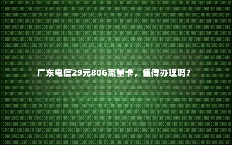 广东电信29元80G流量卡，值得办理吗？