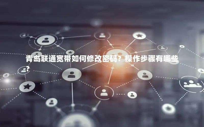 青岛联通宽带如何修改密码？操作步骤有哪些？