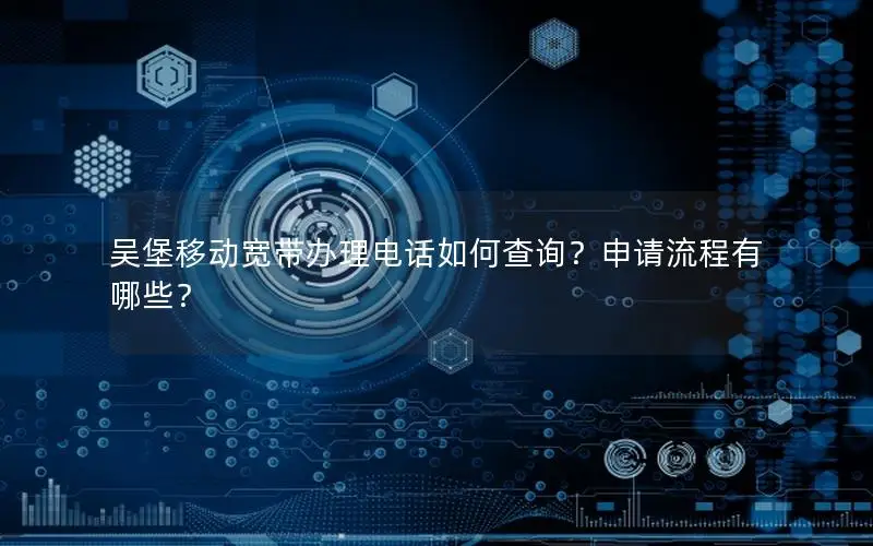 吴堡移动宽带办理电话如何查询？申请流程有哪些？