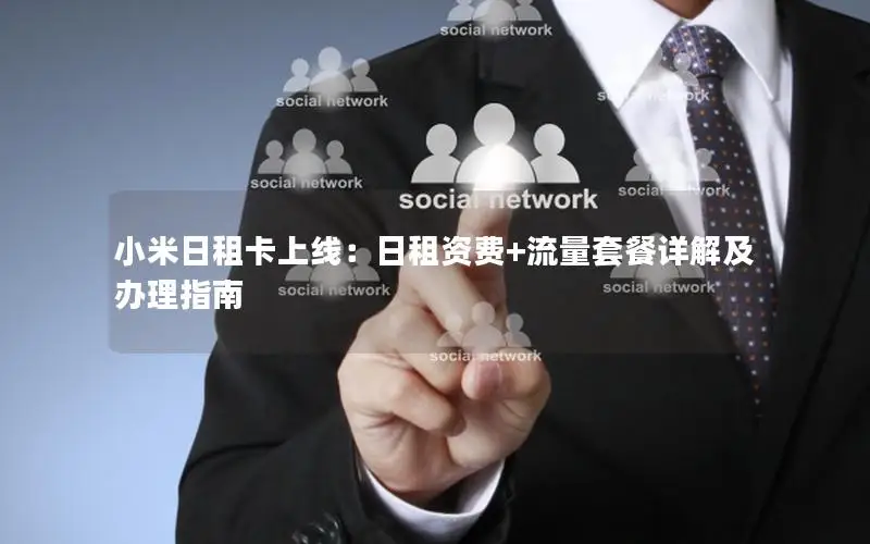 小米日租卡上线：日租资费+流量套餐详解及办理指南