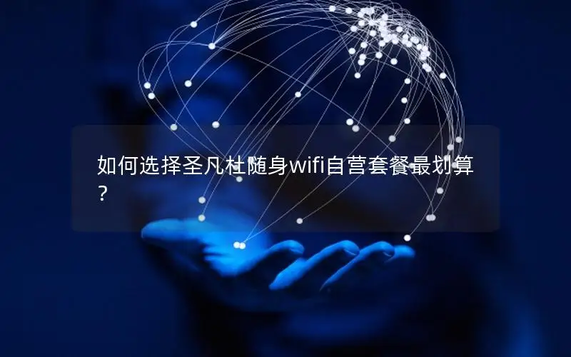 如何选择圣凡杜随身wifi自营套餐最划算？