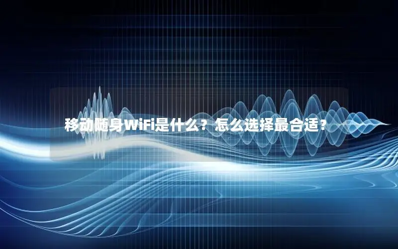 移动随身WiFi是什么？怎么选择最合适？