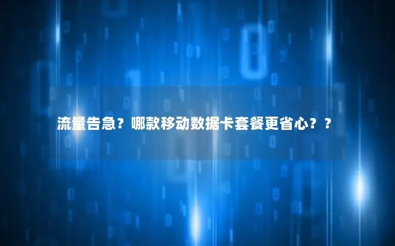 流量告急？哪款移动数据卡套餐更省心？？