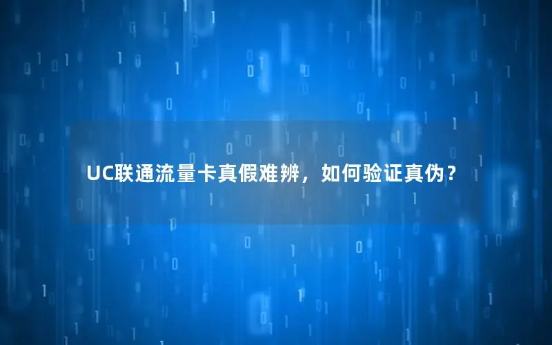 UC联通流量卡真假难辨，如何验证真伪？