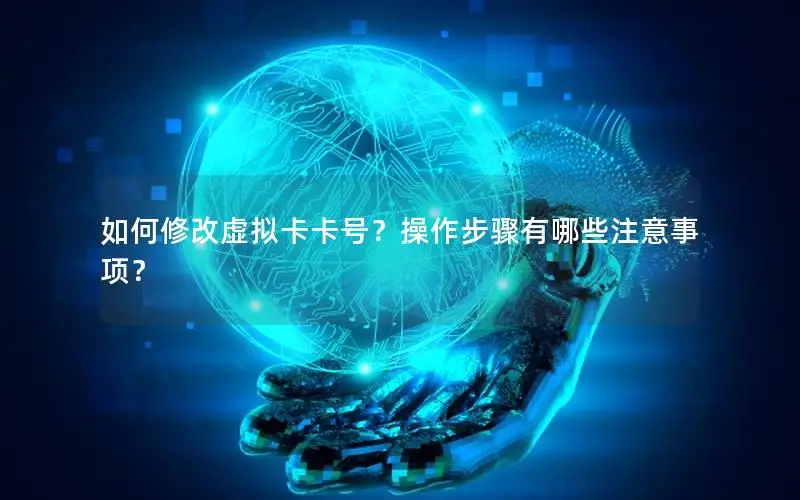 如何修改虚拟卡卡号？操作步骤有哪些注意事项？