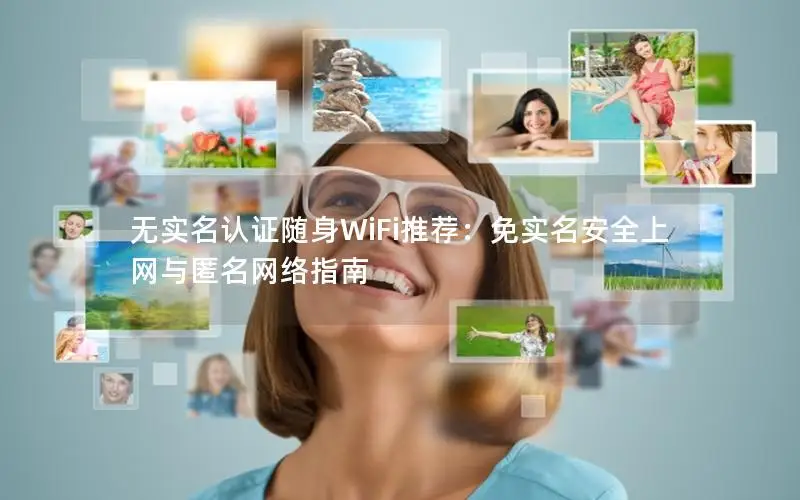 无实名认证随身WiFi推荐：免实名安全上网与匿名网络指南