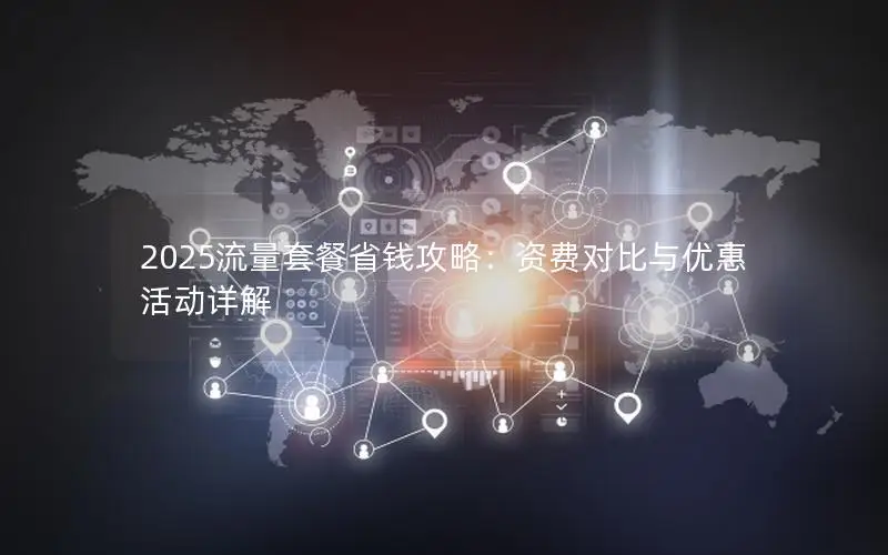 2025流量套餐省钱攻略：资费对比与优惠活动详解