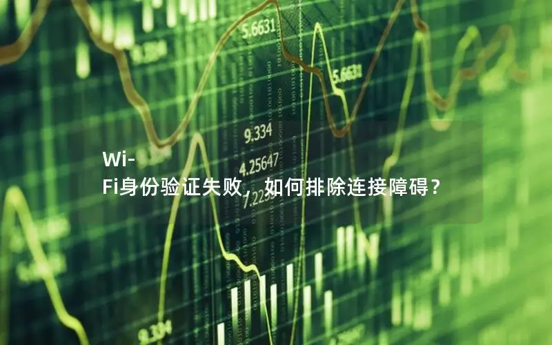 Wi-Fi身份验证失败，如何排除连接障碍？