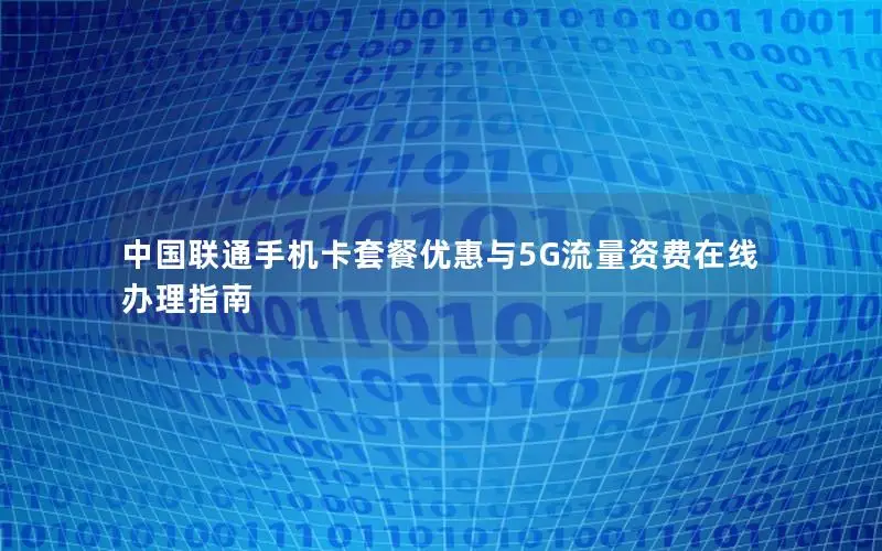 中国联通手机卡套餐优惠与5G流量资费在线办理指南