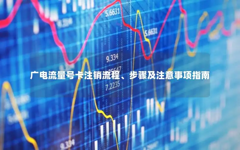 广电流量号卡注销流程、步骤及注意事项指南
