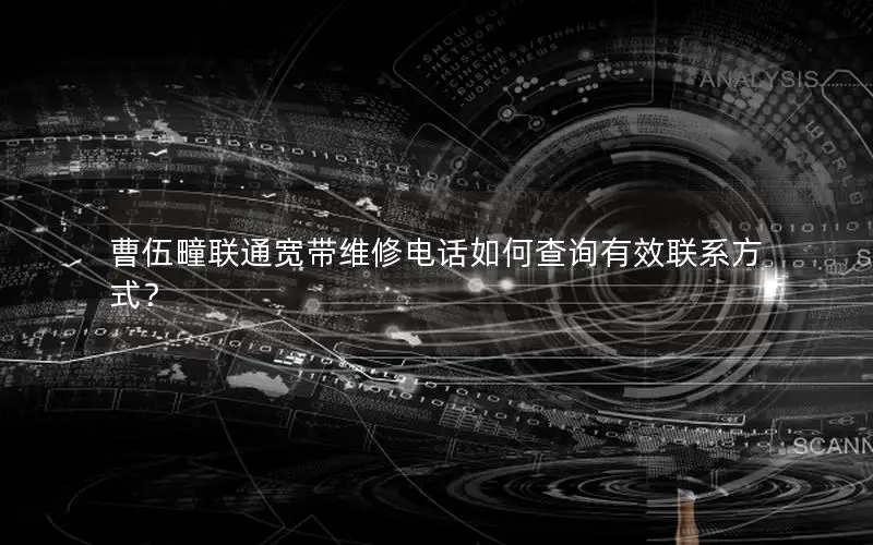 曹伍疃联通宽带维修电话如何查询有效联系方式？