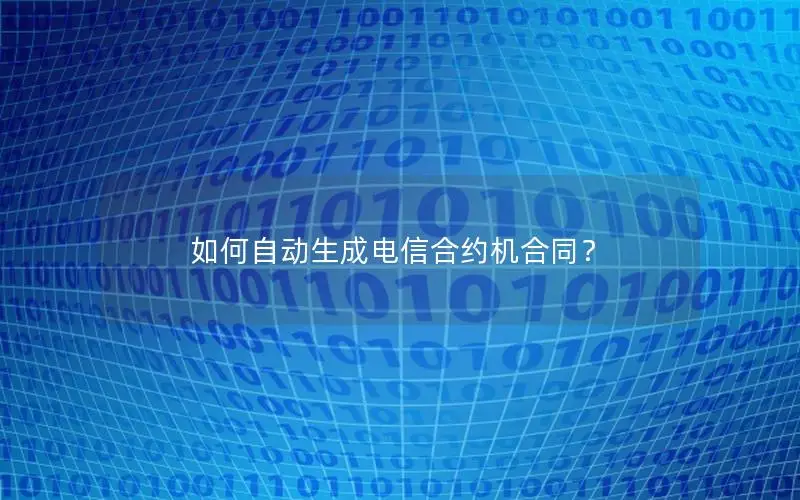 如何自动生成电信合约机合同？