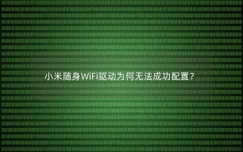 小米随身WiFi驱动为何无法成功配置？