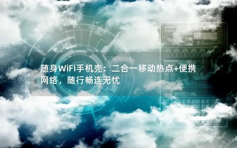 随身WiFi手机壳：二合一移动热点+便携网络，随行畅连无忧