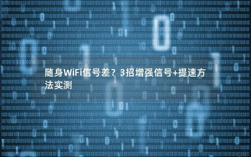 随身WiFi信号差？3招增强信号+提速方法实测