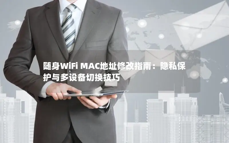 随身WiFi MAC地址修改指南：隐私保护与多设备切换技巧