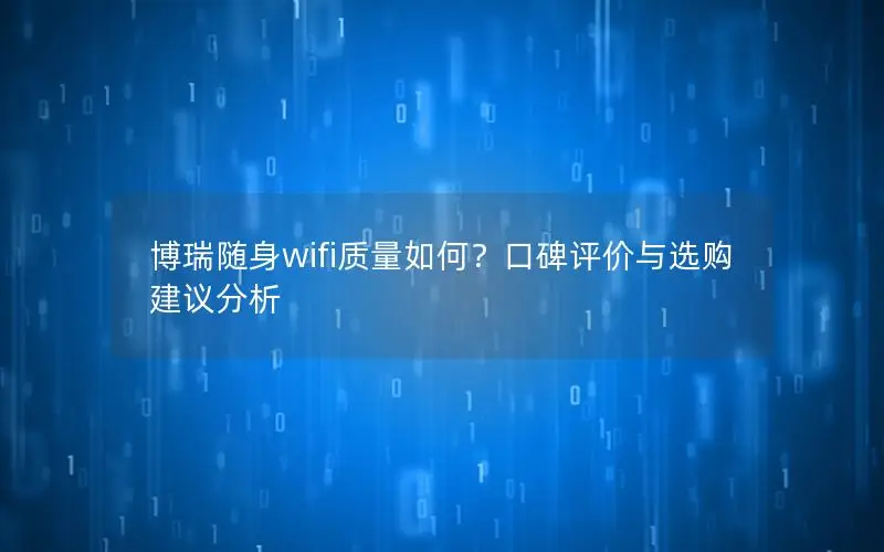 博瑞随身wifi质量如何？口碑评价与选购建议分析