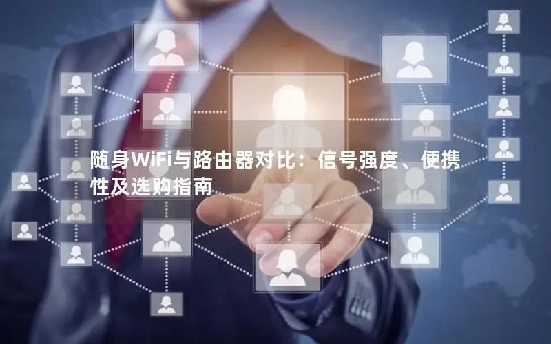 随身WiFi与路由器对比：信号强度、便携性及选购指南