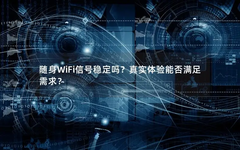 随身WiFi信号稳定吗？真实体验能否满足需求？