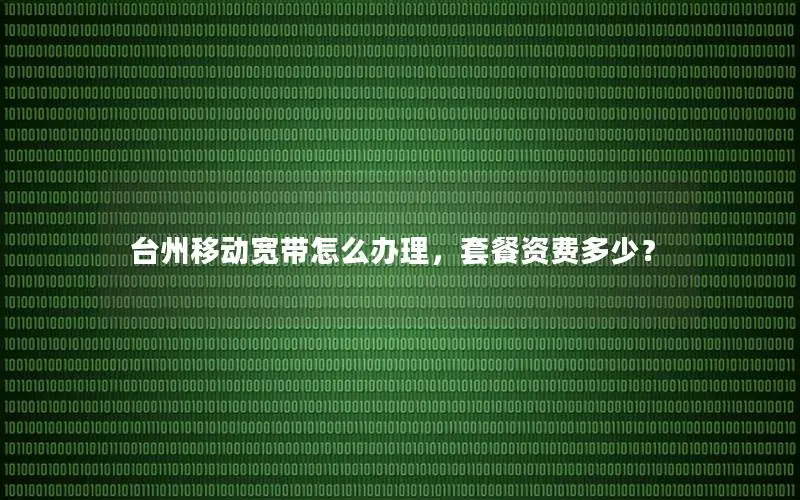 台州移动宽带怎么办理，套餐资费多少？